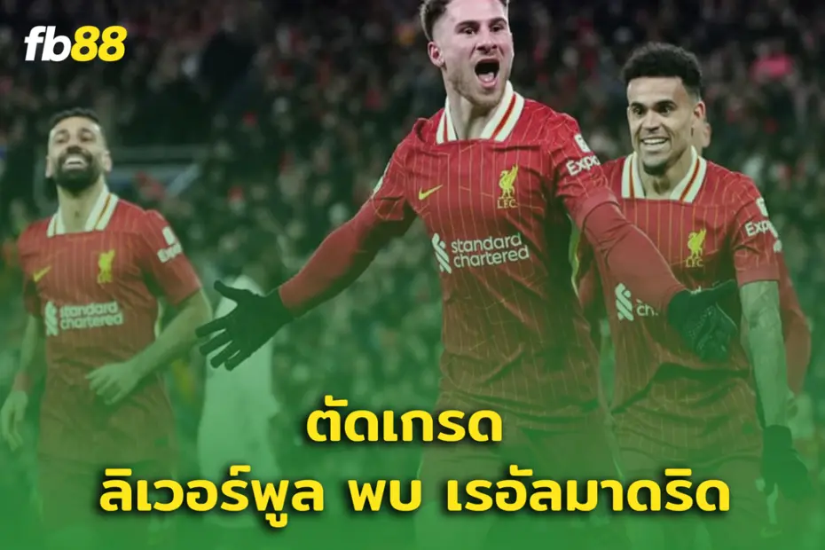 ตัดเกรด ลิเวอร์พูล พบ เรอัลมาดริด บาดเลือดแค้น ราชันชุดขาว