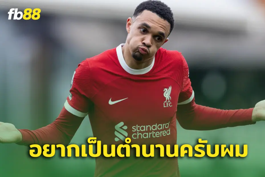 ตำนานสร้างได้ทุกวัน! เทรนต์ ชี้ขอเป็นแบ็กขวามือหนึ่งของโลก