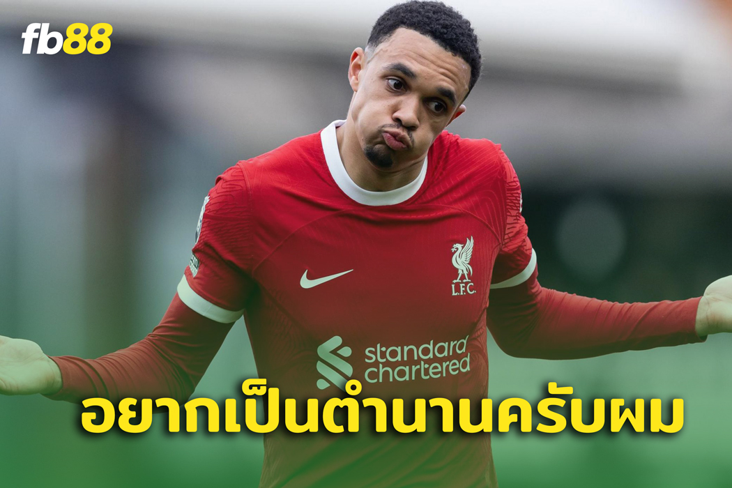 ตำนานสร้างได้ทุกวัน! เทรนต์ ชี้ขอเป็นแบ็กขวามือหนึ่งของโลก