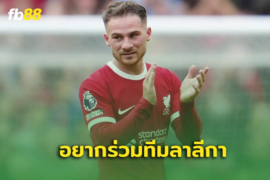 หรือจะย้าย? อเล็กซิส แม็ค อัลลิสเตอร์ เผย อยากเล่นใน ลาลีกา