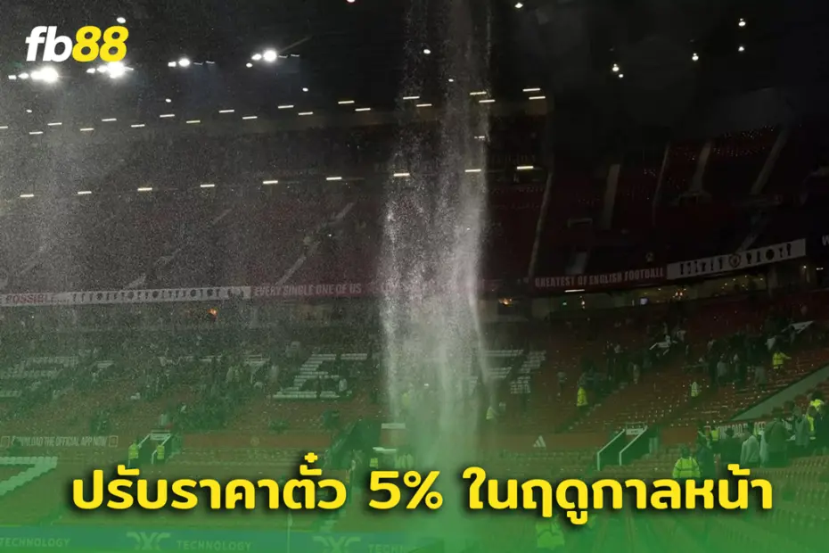 ก็ปรับต่อ.. “แมนเชสเตอร์ ยูไนเต็ด” ยืนกราน ปรับค่าตั๋วเพิ่มขึ้น 5%