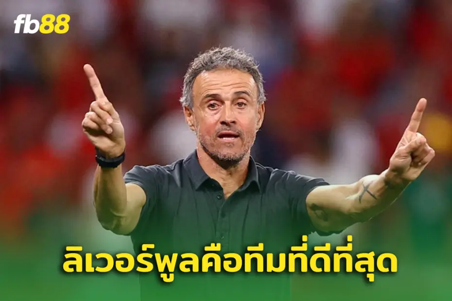 หลุยส์ เอ็นริเก้ กล่าว "ลิเวอร์พูลเป็นทีมที่ดีที่สุดในยุโรป"