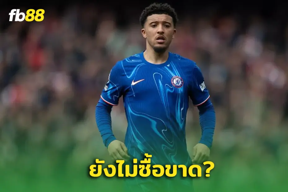จะเคว้งไหม?  ‘ เชลซี ’ ยังไม่คอนเฟิร์มดีลถาวรกับ “ จาดอน ซานโช่ ”