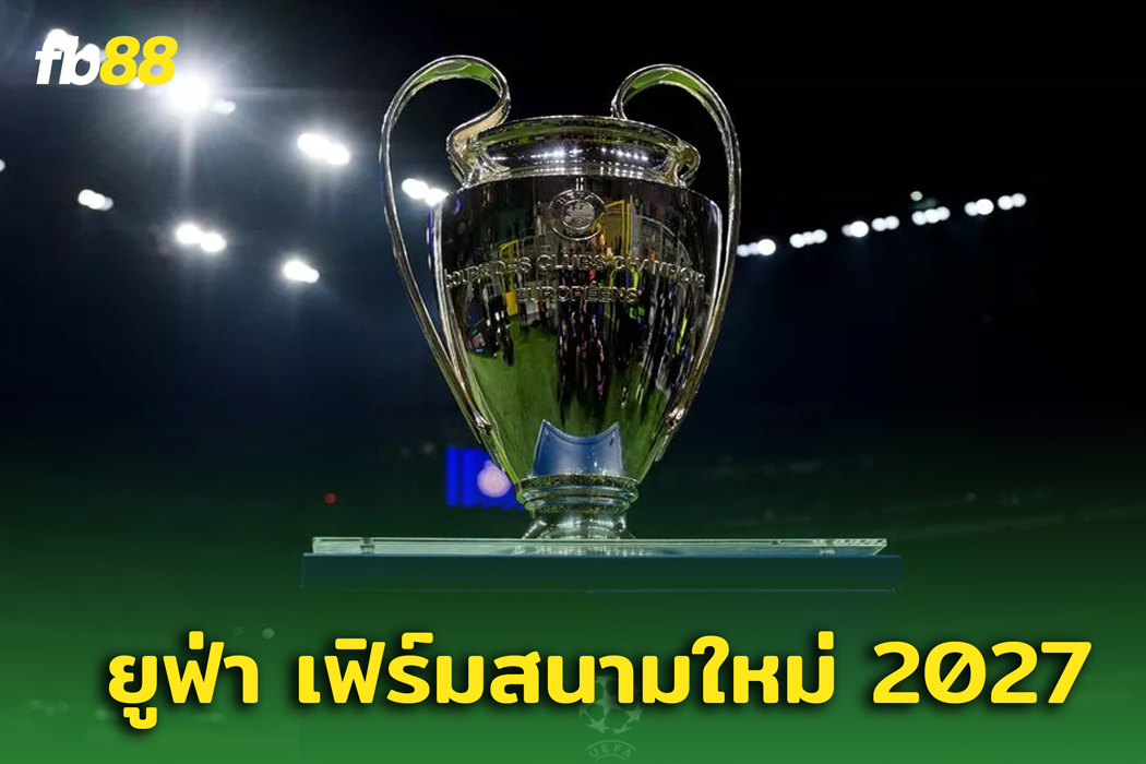 หลุด! สถานที่จัดรอบชิงฯ ยูฟ่า แชมเปียนส์ลีก 2027