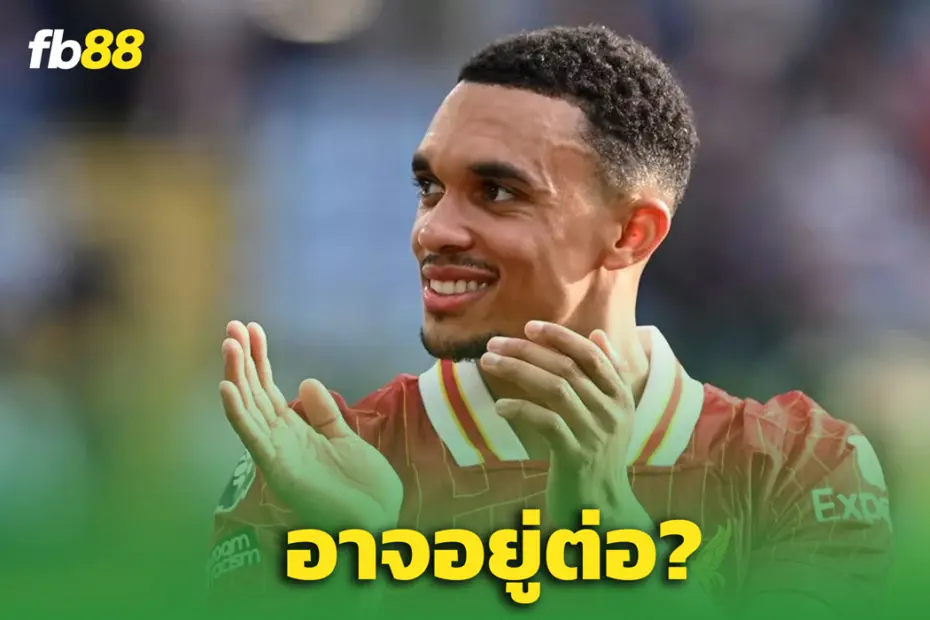 ลางดี? "เทรนต์ อาร์โนลด์ "– อาจอยู่หงส์ต่อ แม้มีข่าวโยกซบราชัน