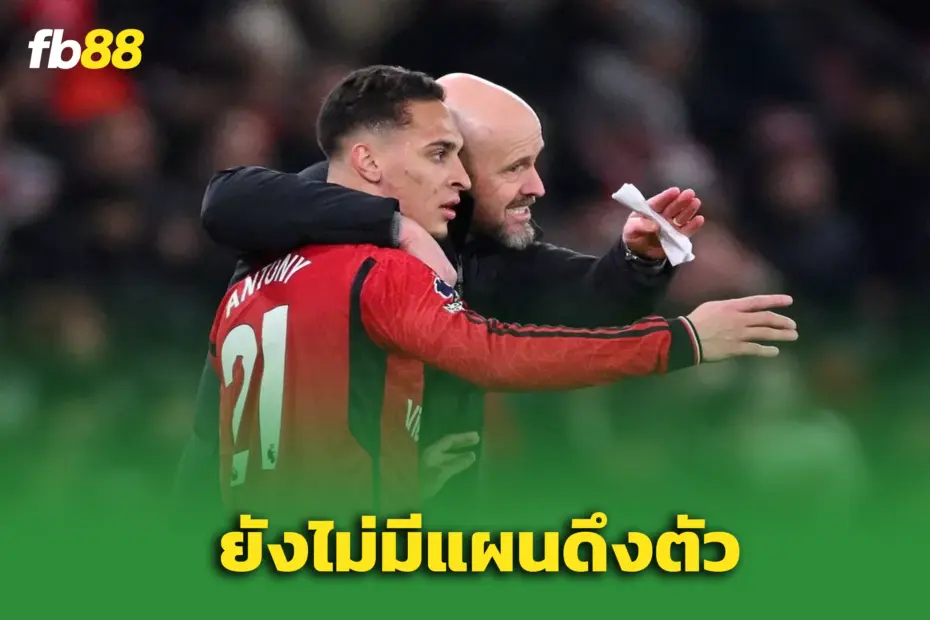 เทน ฮาก ปัดข่าวเตรียมดึง แอนโทนี่ - ยังไม่มีแผนดึงตัว