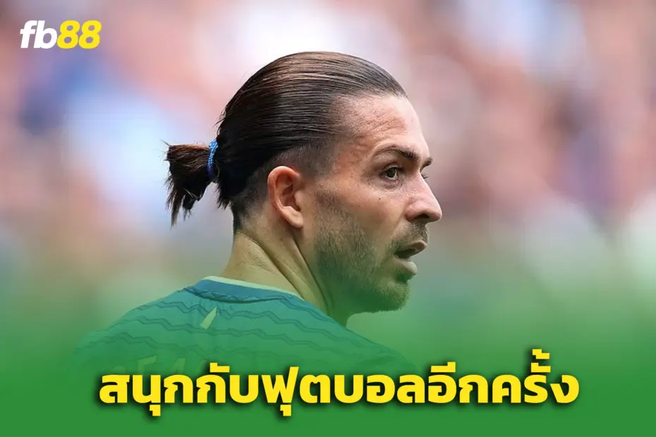 “กรีลิช” โชว์ฟอร์มแจ่มกับ ‘เอฟเวอร์ตัน’ – ลั่นขอกลับมารักฟุตบอลอีกครั้ง